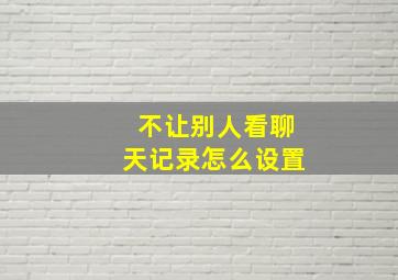 不让别人看聊天记录怎么设置