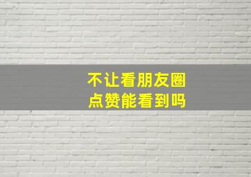 不让看朋友圈 点赞能看到吗