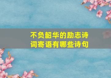 不负韶华的励志诗词寄语有哪些诗句