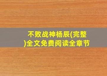 不败战神杨辰(完整)全文免费阅读全章节