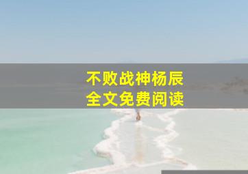 不败战神杨辰全文免费阅读