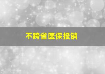 不跨省医保报销