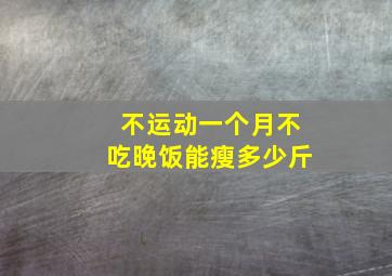 不运动一个月不吃晚饭能瘦多少斤