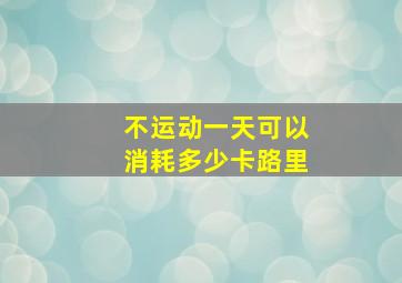 不运动一天可以消耗多少卡路里