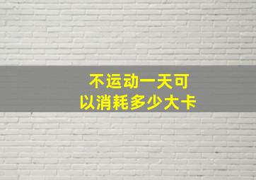 不运动一天可以消耗多少大卡