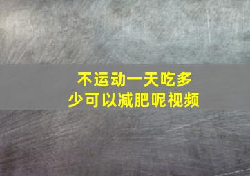 不运动一天吃多少可以减肥呢视频