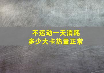 不运动一天消耗多少大卡热量正常