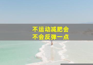 不运动减肥会不会反弹一点