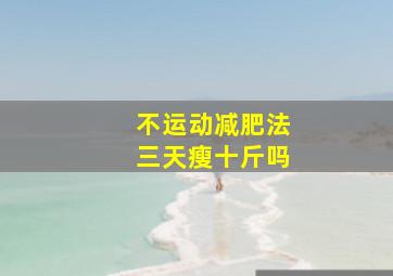 不运动减肥法三天瘦十斤吗