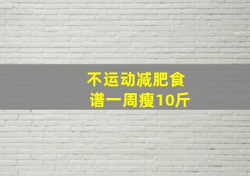 不运动减肥食谱一周瘦10斤