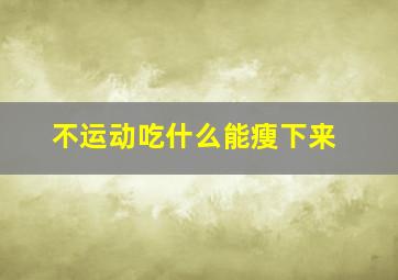 不运动吃什么能瘦下来