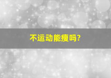 不运动能瘦吗?