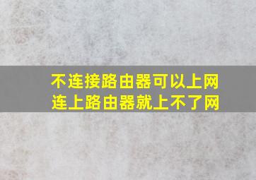 不连接路由器可以上网 连上路由器就上不了网