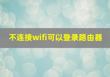 不连接wifi可以登录路由器