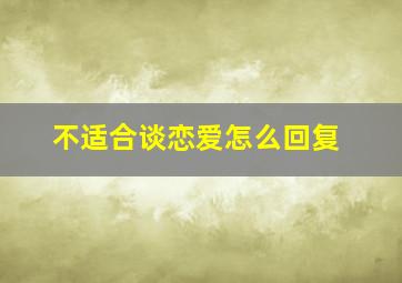 不适合谈恋爱怎么回复