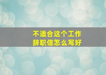 不适合这个工作辞职信怎么写好