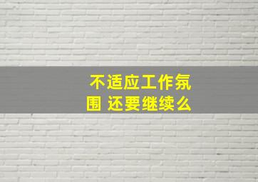 不适应工作氛围 还要继续么