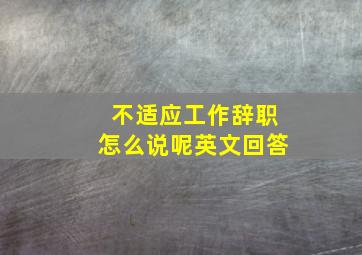 不适应工作辞职怎么说呢英文回答