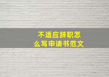 不适应辞职怎么写申请书范文