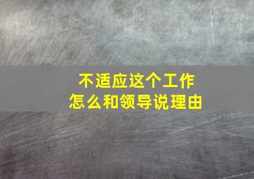 不适应这个工作怎么和领导说理由