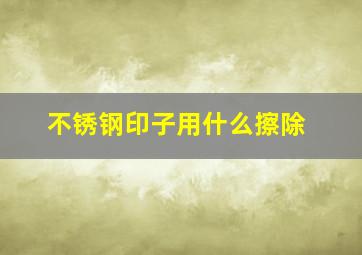 不锈钢印子用什么擦除