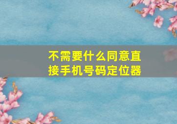 不需要什么同意直接手机号码定位器