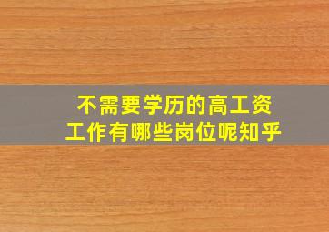 不需要学历的高工资工作有哪些岗位呢知乎