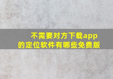 不需要对方下载app的定位软件有哪些免费版