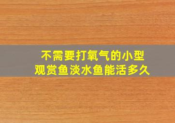 不需要打氧气的小型观赏鱼淡水鱼能活多久