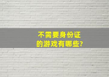 不需要身份证的游戏有哪些?