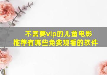 不需要vip的儿童电影推荐有哪些免费观看的软件