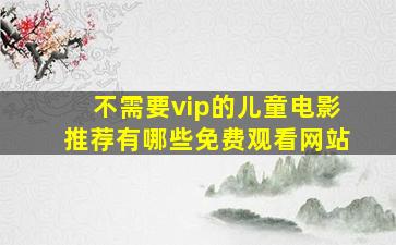 不需要vip的儿童电影推荐有哪些免费观看网站