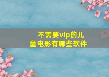 不需要vip的儿童电影有哪些软件