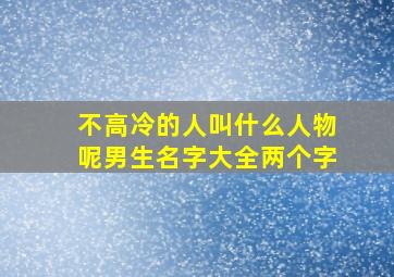 不高冷的人叫什么人物呢男生名字大全两个字