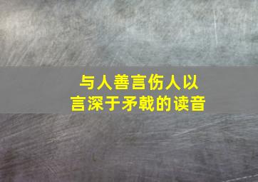 与人善言伤人以言深于矛戟的读音