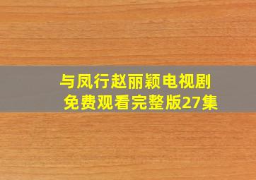 与凤行赵丽颖电视剧免费观看完整版27集