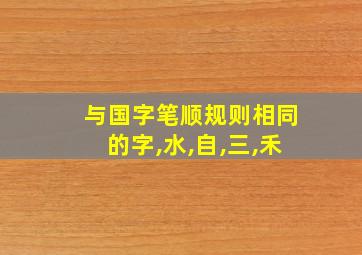 与国字笔顺规则相同的字,水,自,三,禾