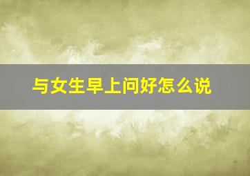 与女生早上问好怎么说