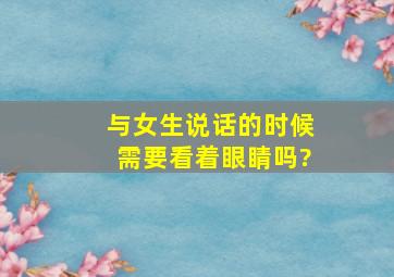 与女生说话的时候需要看着眼睛吗?