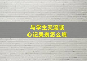 与学生交流谈心记录表怎么填