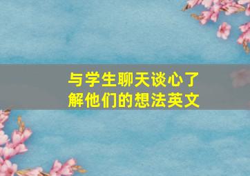 与学生聊天谈心了解他们的想法英文