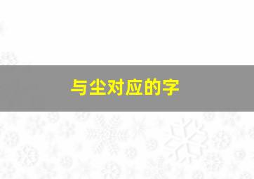 与尘对应的字