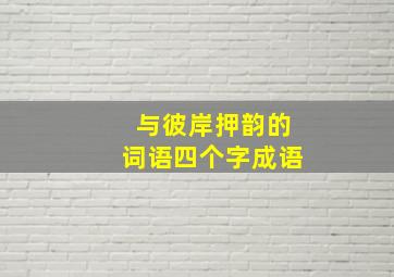 与彼岸押韵的词语四个字成语