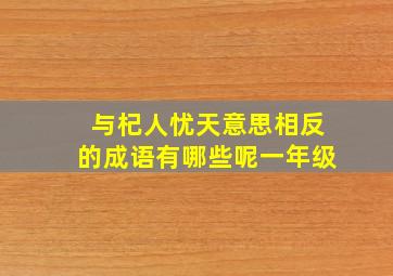 与杞人忧天意思相反的成语有哪些呢一年级