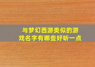 与梦幻西游类似的游戏名字有哪些好听一点