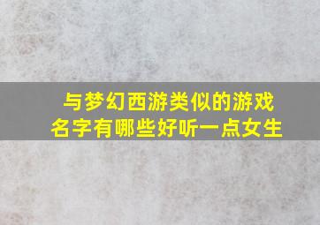 与梦幻西游类似的游戏名字有哪些好听一点女生