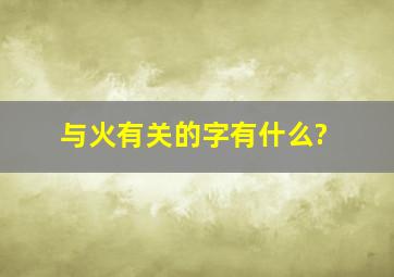 与火有关的字有什么?