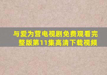 与爱为营电视剧免费观看完整版第11集高清下载视频