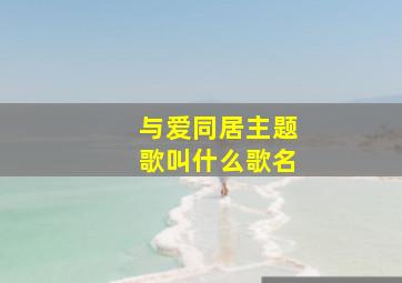 与爱同居主题歌叫什么歌名