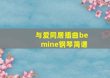 与爱同居插曲bemine钢琴简谱